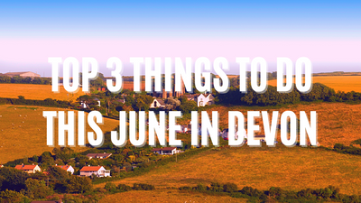 Top 3 Thing To Do This June In Devon