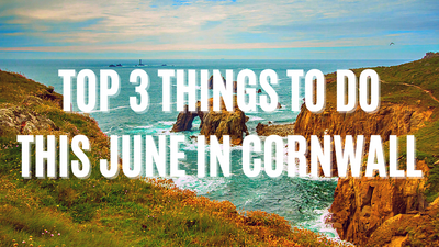 Top 3 Things To Do This June In Cornwall